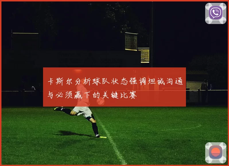 卡斯尔分析球队状态强调坦诚沟通与必须赢下的关键比赛